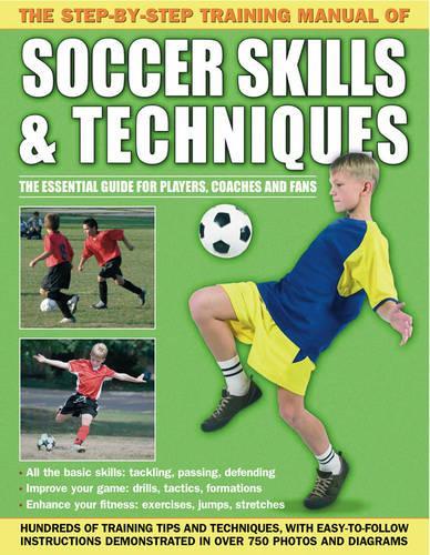 The Step-by-step Training Manual of Soccer Skills & Techniques: Hundreds of Training Tips and Techniques, with Easy-to-follow Instructions in Over 750 Photographs and Diagrams