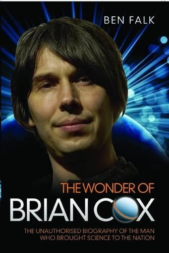 The Wonder of Brian Cox: The Unauthorised Biography of the Man Who Brought Science to the Nation.