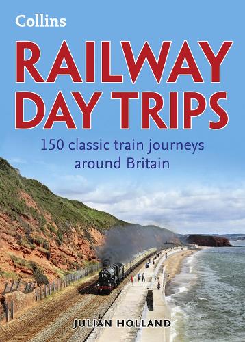 Railway Day Trips: 150 classic train journeys around Britain