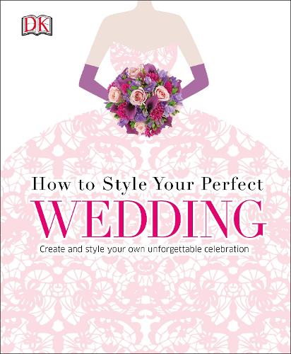 How to Style Your Perfect Wedding: Create and style your own unforgettable celebration (Dk Crafts)
