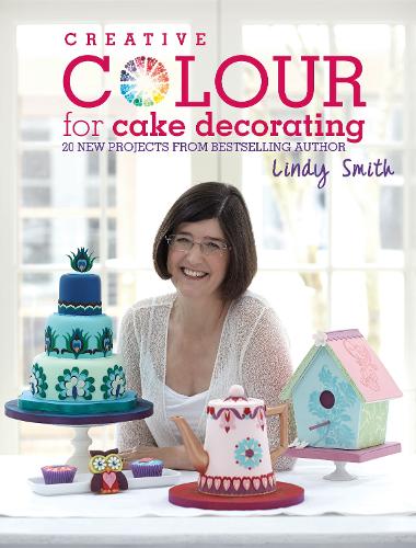 Creative Colour for Cake Decorating: 20 new projects from the bestselling author of The Contemporary Cake Decorating Bible