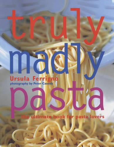 Truly Madly Pasta: The Ultimate Book for Pasta Lovers