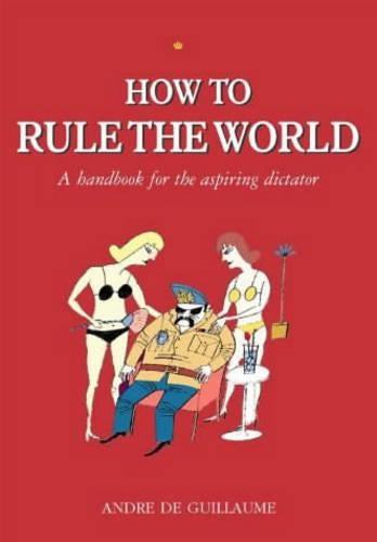 How to Rule the World: A handbook for the aspiring dictator