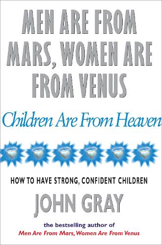 Men Are From Mars, Women Are From Venus And Children Are From Heaven: How to Have Strong, Confident Children