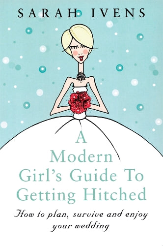 A Modern Girls Guide To Getting Hitched: How to plan, survive and enjoy your wedding