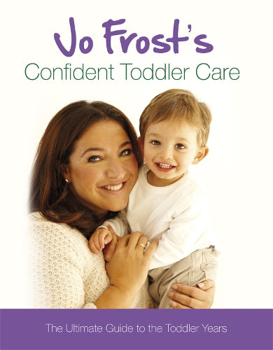 Jo Frosts Confident Toddler Care: The Ultimate Guide to The Toddler Years