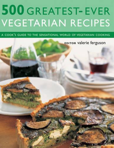 500 Greatest-ever Vegetarian Recipes: A Cooks Guide to the Sensational World of Vegetarian Cooking