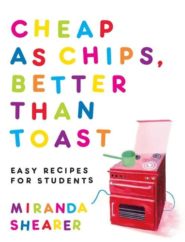 Cheap as Chips, Better Than Toast: Easy Recipes for Students