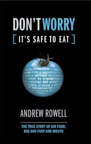 Dont Worry (Its Safe to Eat): The True Story of GM Food, BSE and Foot and Mouth
