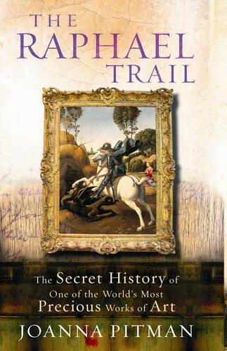 The Raphael Trail: The Secret History of One of the Worlds Most Precious Works of Art