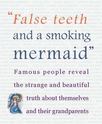 False Teeth and a Smoking Mermaid: Famous People Reveal the Strange and Beautiful Truth about Themselves and Their Grandparents