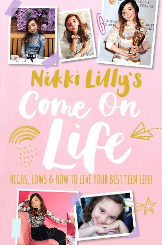 Nikki Lillys Come on Life: Highs, Lows and How to Live Your Best Teen Life