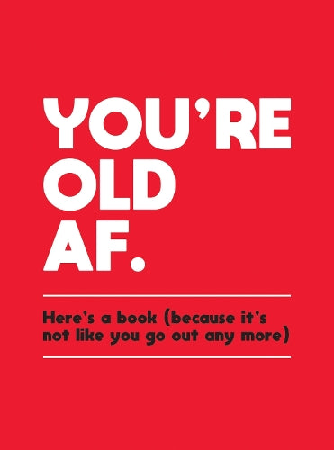 Youre Old AF: Heres a Book (Because Its Not Like You Go Out Any More)