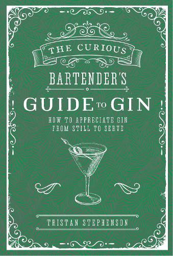 The Curious Bartenders Guide to Gin: How to appreciate gin from still to serve