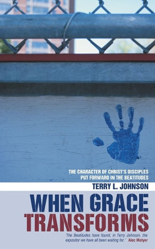 When Grace Transforms: The character of Christs Disciples put forward in the Beattitudes: The Radical Life Change Offered by Jesus Beatitudes