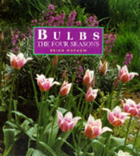 Bulbs: The Four Seasons - A Guide to Selecting and Growing Bulbs All Year Round