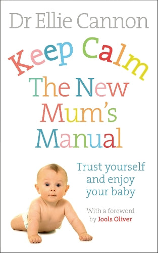 Keep Calm: The New Mums Manual: Trust Yourself and Enjoy Your Baby