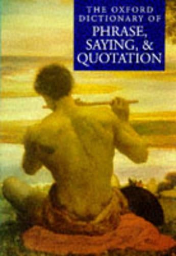 The Oxford dictionary of phrase, saying and quotation / edited by Elizabeth Knowles.[ Dictionary of phrase, saying and quotation ]