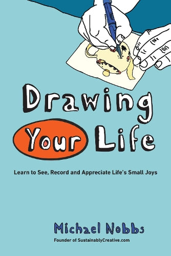 Drawing Your Life: Learn to See, Record, and Appreciate Lifes Small Joys