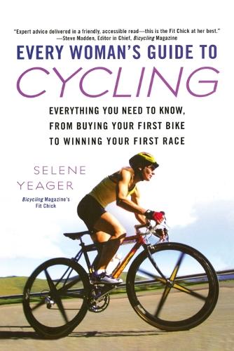 Every Womans Guide to Cycling: Everything You Need to Know, From Buying Your First Bike to Winning Your First Race