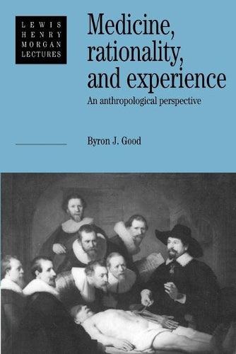 Medicine, Rationality, and Experience: An Anthropological Perspective: 1990 (Lewis Henry Morgan Lectures)