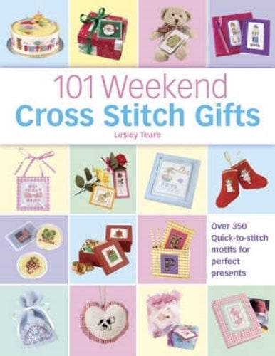 101 Weekend Cross Stitch Gifts: Over 350 Quick-to-Stitch Motifs for Perfect Presents