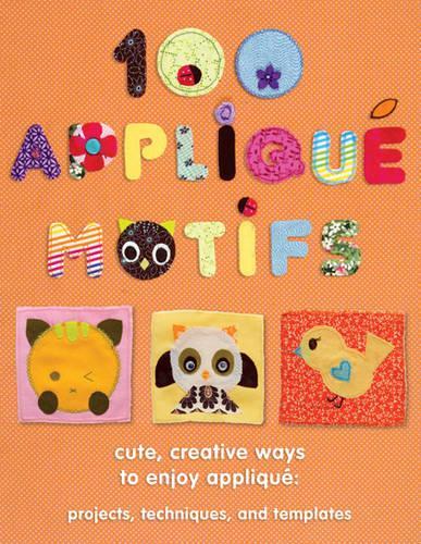 100 Applique Motifs: Cute, Creative Ways to Enjoy Applique: Projects, Techniques and Templates