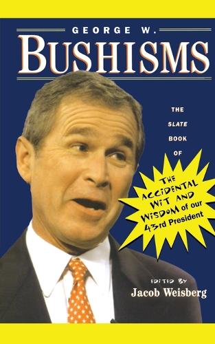 George W. Bushisms: The Slate Book Of Accidental Wit And Wisdom Of Our 43Rd President: The Slate Book of the Accidental Wit and Wisdom of Our 43rd President