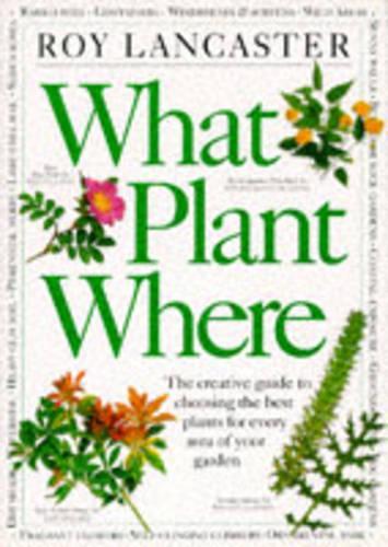 What Plant Where: The Creative Guide to Choosing the Best Plants for Every Area of Your Garden