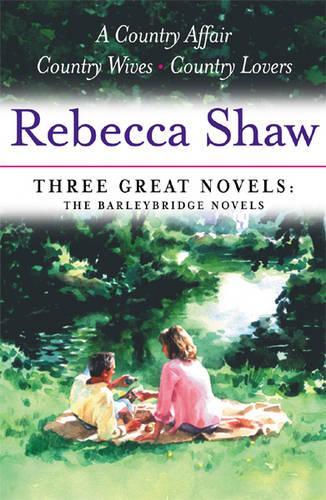 Rebecca Shaw: Three Great Novels: The Barleybridge Novels: A Country Affair, Country Wives, Country Lovers
