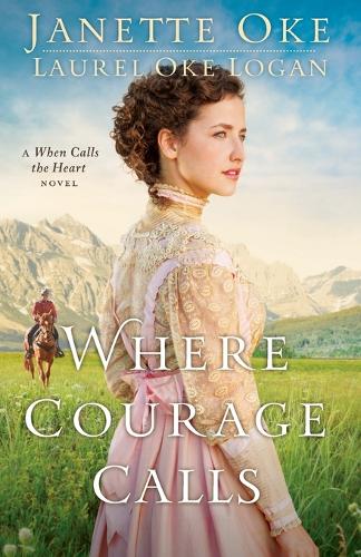 Where Courage Calls (Return to the Canadian West) (Volume 1): A When Calls The Heart Novel: Volume 1 (Return to the Canadian West)