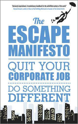 The Escape Manifesto: Quit Your Corporate Job - Do Something Different!