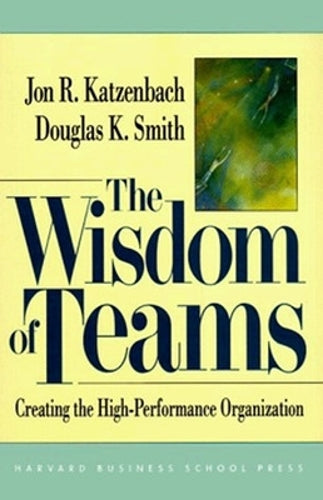 The Wisdom of Teams: Creating the High Performance Organization
