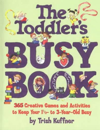 The Toddler's Busy Book: 365 Creative Games and Activities to Keep Your One and a Half to Three Year-old Busy