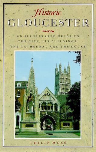 Historic Gloucester. An Illustrated Guide to the City, its Buildings, The Cathedral and the Docks.