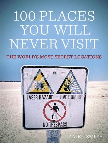 100 Places You Will Never Visit: The Worlds Most Secret Locations