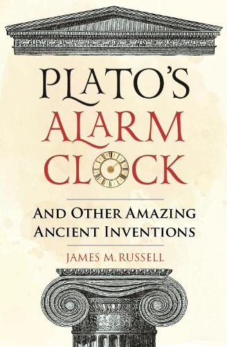 Platos Alarm Clock: And Other Amazing Ancient Inventions: 1