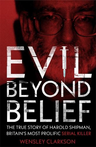 Evil Beyond Belief: The True Story of Harold Shipman, Britains most prolific serial killer