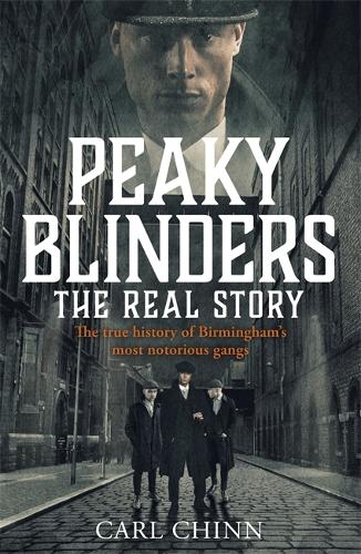 Peaky Blinders - The Real Story of Birminghams most notorious gangs: The No. 1 Sunday Times Bestseller