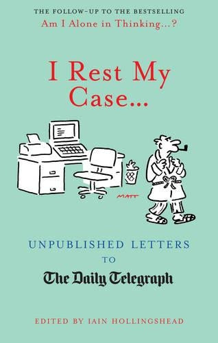 I Rest My Case...: Unpublished Letters to The Daily Telegraph