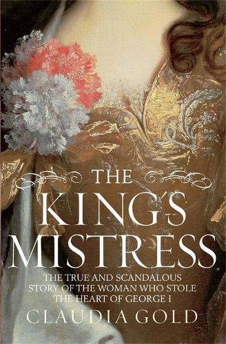 The Kings Mistress: Scandal, Intrigue and the True Story of the Woman Who Stole George Is Heart