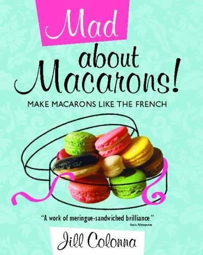 Mad About Macarons! Make Macarons Like the French