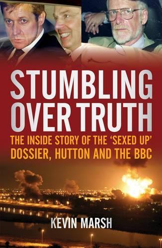 Stumbling Over Truth: The inside story of the sexed-up dossier, Hutton and the BBC