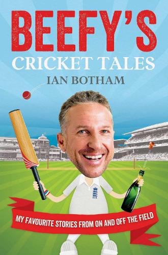 Beefys Cricket Tales: My Favourite Stories from On and Off the Field