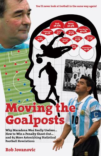Moving the Goalposts: Why Maradona Was Really Useless... How to Win a Penalty Shoot-Out...and 65 More Astonishing Statistical Football Revelations