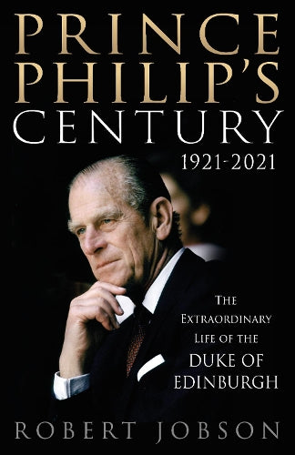 Prince Philips Century 1921-2021: The Extraordinary Life of the Duke of Edinburgh
