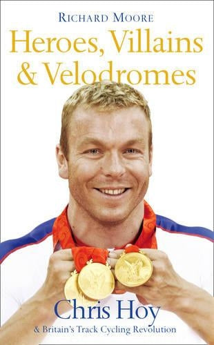 Heroes, Villains and Velodromes: Chris Hoy and Britains Track Cycling Revolution