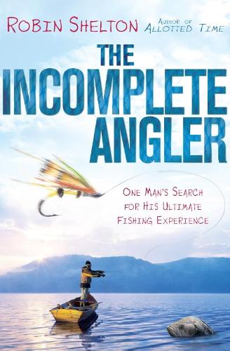 The Incomplete Angler: One Man's Search for his Ultimate Fishing Experience