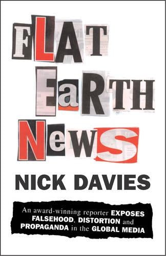 Flat Earth News: An Award-winning Reporter Exposes Falsehood, Distortion and Propaganda in the Global Media