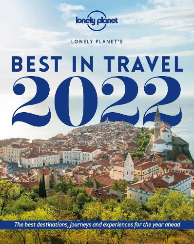 Lonely Planet Lonely Planets Best in Travel 2022: The Best Destinations, Journeys and Experiences for the Year Ahead